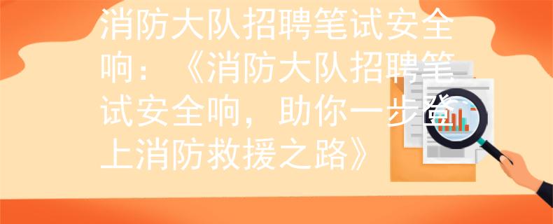 消防大隊(duì)招聘筆試安全響：《消防大隊(duì)招聘筆試安全響，助你一步登上消防救援之路》