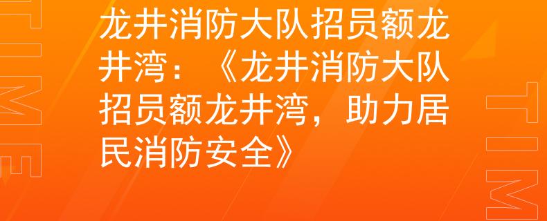 龍井消防大隊(duì)招員額龍井灣：《龍井消防大隊(duì)招員額龍井灣，助力居民消防安全》