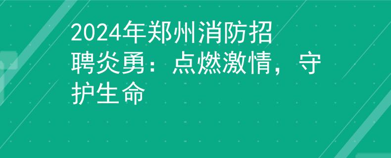 2024年鄭州消防招聘炎勇：點(diǎn)燃激情，守護(hù)生命