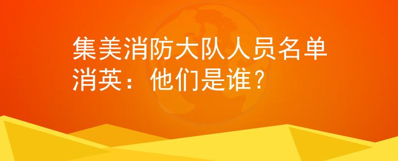 集美消防大隊(duì)人員名單消英：他們是誰(shuí)？