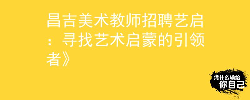 昌吉美術教師招聘藝啟：尋找藝術啟蒙的引領者》