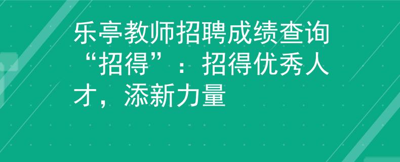 樂亭教師招聘成績查詢“招得”：招得優(yōu)秀人才，添新力量