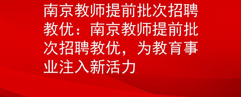 南京教師提前批次招聘教優(yōu)：南京教師提前批次招聘教優(yōu)，為教育事業(yè)注入新活力