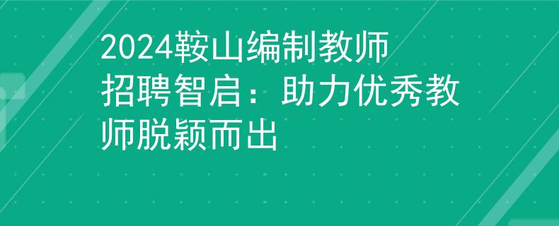 2024鞍山編制教師招聘智啟：助力優(yōu)秀教師脫穎而出