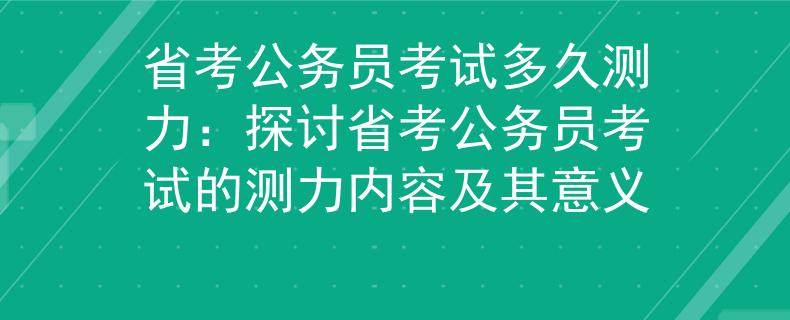 省考公務員考試多久測力：探討省考公務員考試的測力內容及其意義