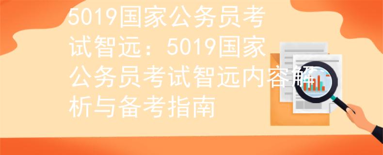 5019國(guó)家公務(wù)員考試智遠(yuǎn)：5019國(guó)家公務(wù)員考試智遠(yuǎn)內(nèi)容解析與備考指南