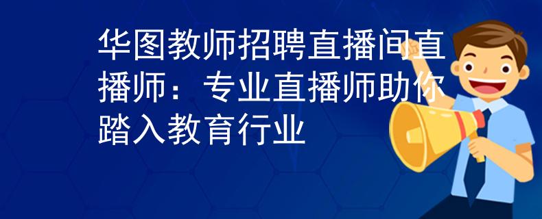 華圖教師招聘直播間直播師：專(zhuān)業(yè)直播師助你踏入教育行業(yè)