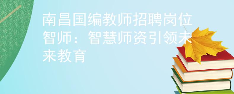 南昌國編教師招聘崗位智師：智慧師資引領(lǐng)未來教育