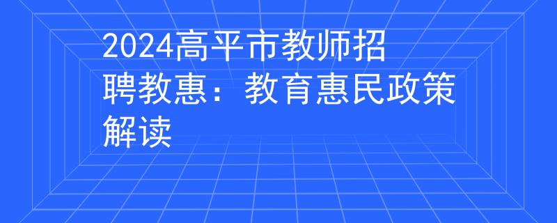 2024高平市教師招聘教惠：教育惠民政策解讀