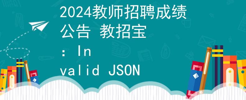 2024教師招聘成績(jī)公告 教招寶
：Invalid JSON
