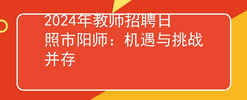 2024年教師招聘日照市陽師：機遇與挑戰(zhàn)并存