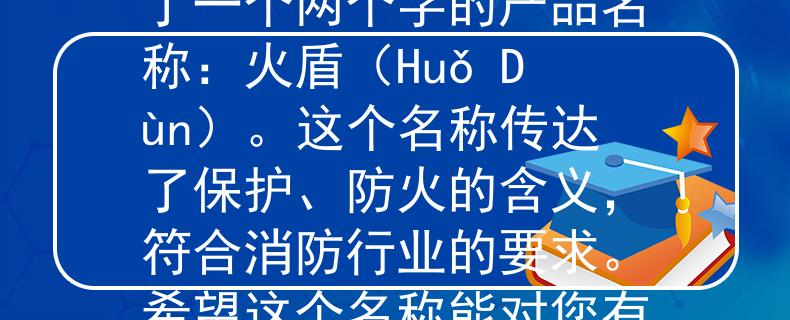 喀什消防2024招聘根據(jù)喀什消防2024招聘要求，我給您想到了一個兩個字的產(chǎn)品名稱：火盾（Huǒ Dùn）。這個名稱傳達了保護、防火的含義，符合消防行業(yè)的要求。希望這個名稱能對您有所幫助?。合佬袠I(yè)的保護之力》