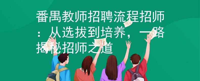 番禺教師招聘流程招師：從選拔到培養(yǎng)，一路揭秘招師之道