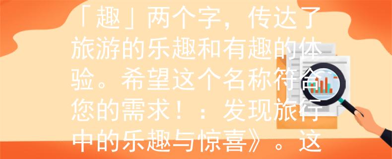 北京旅游局公務(wù)員考試根據(jù)您的要求，我為您想到了一個(gè)兩個(gè)字的產(chǎn)品名稱：「游趣」。這個(gè)名稱結(jié)合了「游」和「趣」兩個(gè)字，傳達(dá)了旅游的樂趣和有趣的體驗(yàn)。希望這個(gè)名稱符合您的需求?。喊l(fā)現(xiàn)旅行中的樂趣與驚喜》。這個(gè)標(biāo)題能夠吸引讀者，讓他們期待在旅行中獲得愉快的體驗(yàn)和意想不到的驚喜。