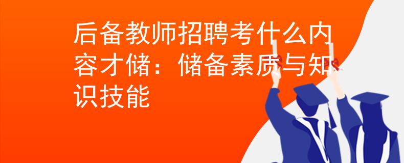 后備教師招聘考什么內(nèi)容才儲(chǔ)：儲(chǔ)備素質(zhì)與知識(shí)技能
