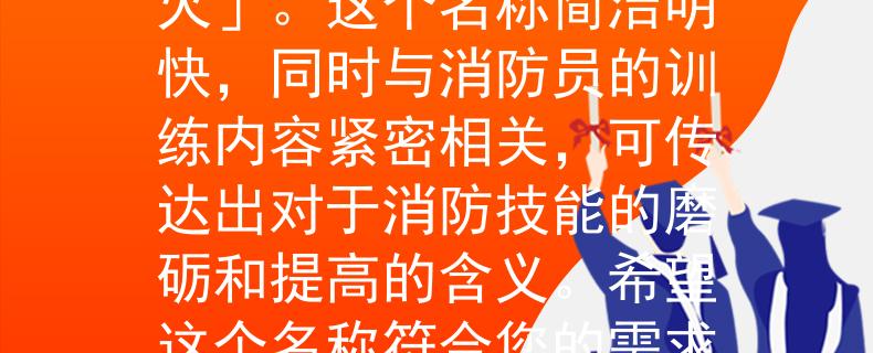 懷仁消防員考核根據(jù)懷仁消防員考核的要求，我為您想到了一個(gè)符合條件的產(chǎn)品名稱：「煉火」。這個(gè)名稱簡(jiǎn)潔明快，同時(shí)與消防員的訓(xùn)練內(nèi)容緊密相關(guān)，可傳達(dá)出對(duì)于消防技能的磨礪和提高的含義。希望這個(gè)名稱符合您的需求！：《煉火》——懷仁消防員考核中的技能磨礪與提高