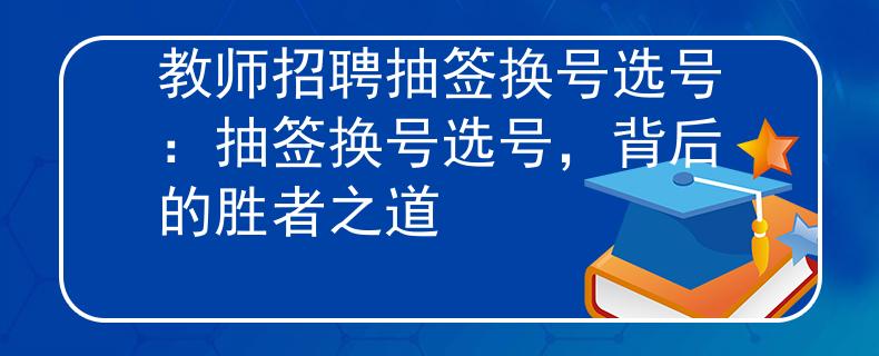 教師招聘抽簽換號選號：抽簽換號選號，背后的勝者之道