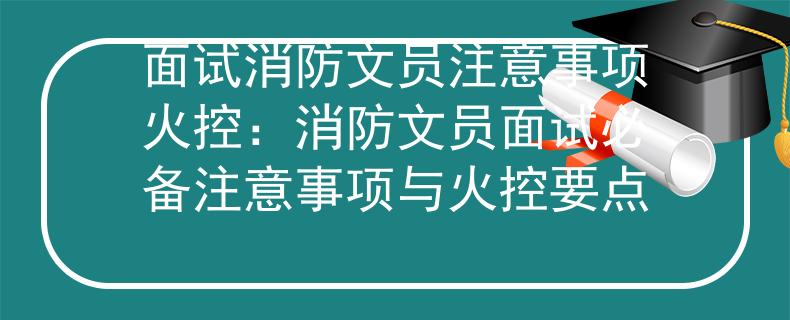 面試消防文員注意事項火控：消防文員面試必備注意事項與火控要點