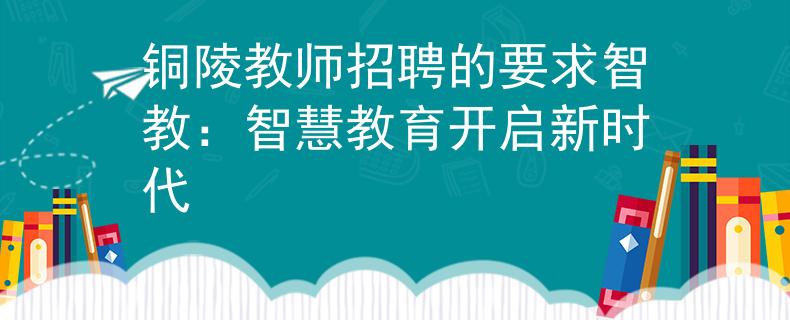 銅陵教師招聘的要求智教：智慧教育開啟新時代