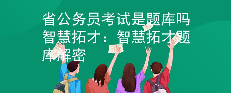 省公務(wù)員考試是題庫嗎智慧拓才：智慧拓才題庫解密