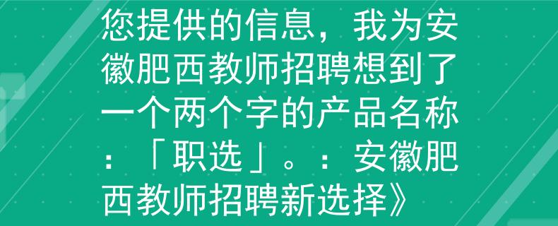 安徽肥西教師招聘根據(jù)您提供的信息，我為安徽肥西教師招聘想到了一個(gè)兩個(gè)字的產(chǎn)品名稱(chēng)：「職選」。：安徽肥西教師招聘新選擇》