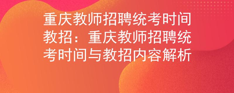 重慶教師招聘統(tǒng)考時間教招：重慶教師招聘統(tǒng)考時間與教招內(nèi)容解析