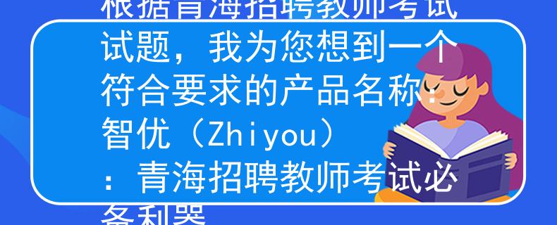青海招聘教師考試試題根據(jù)青海招聘教師考試試題，我為您想到一個(gè)符合要求的產(chǎn)品名稱：智優(yōu)（Zhiyou）：青海招聘教師考試必備利器