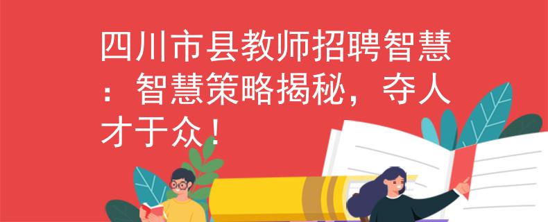 四川市縣教師招聘智慧：智慧策略揭秘，奪人才于眾！