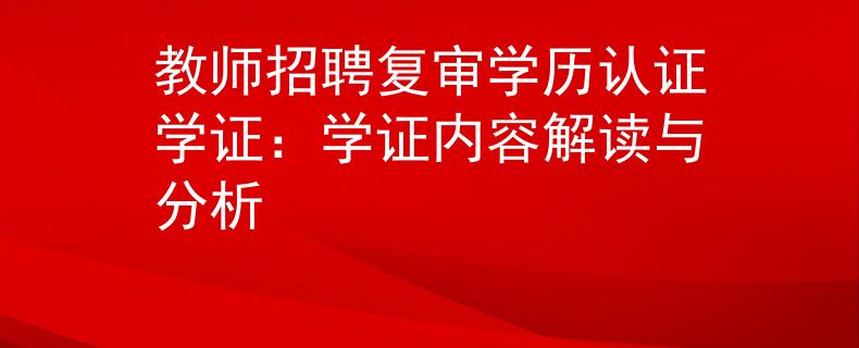 教師招聘復(fù)審學(xué)歷認(rèn)證學(xué)證：學(xué)證內(nèi)容解讀與分析