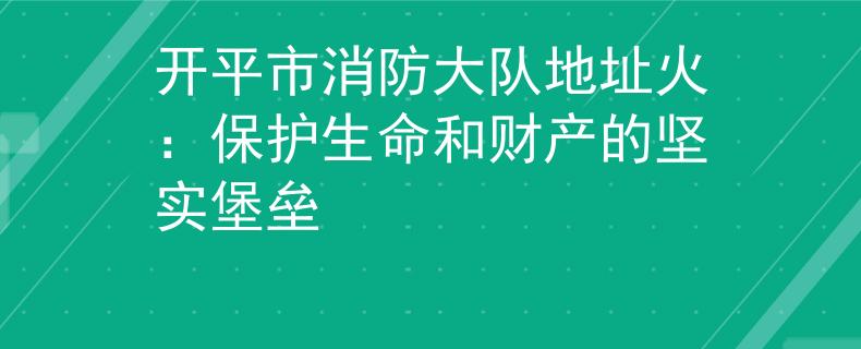 開平市消防大隊地址火：保護生命和財產的堅實堡壘