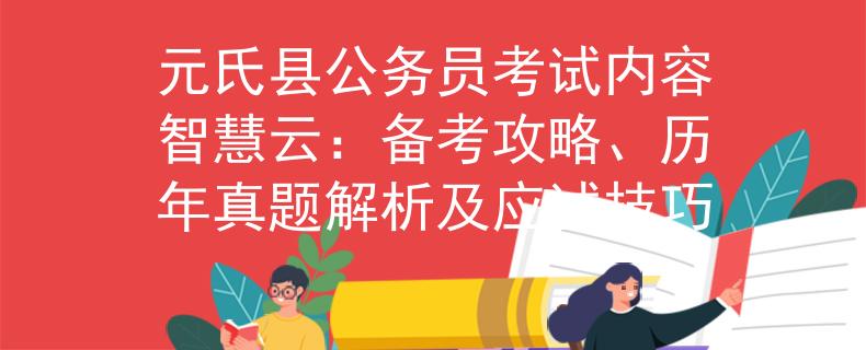元氏縣公務(wù)員考試內(nèi)容智慧云：備考攻略、歷年真題解析及應(yīng)試技巧