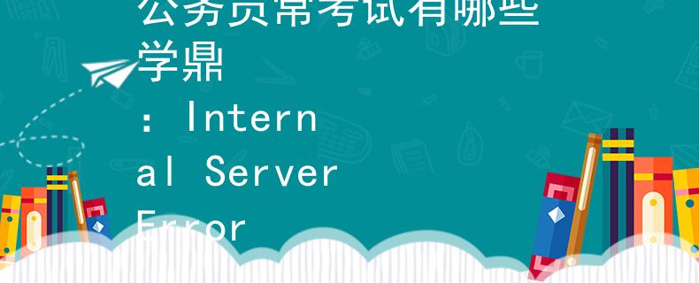 公務(wù)員?？荚囉心男?學(xué)鼎
：Internal Server Error