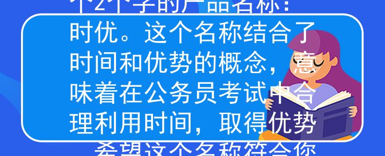 平陽(yáng)縣公務(wù)員考試時(shí)間根據(jù)平陽(yáng)縣公務(wù)員考試時(shí)間，我為您想到了一個(gè)2個(gè)字的產(chǎn)品名稱：時(shí)優(yōu)。這個(gè)名稱結(jié)合了時(shí)間和優(yōu)勢(shì)的概念，意味著在公務(wù)員考試中合理利用時(shí)間，取得優(yōu)勢(shì)。希望這個(gè)名稱符合您的需求！：公務(wù)員考試中的時(shí)間優(yōu)勢(shì)利器》