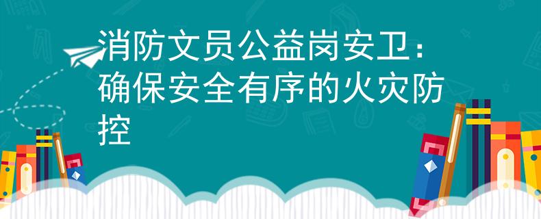 消防文員公益崗安衛(wèi)：確保安全有序的火災(zāi)防控