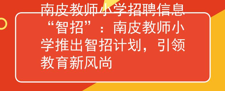 南皮教師小學(xué)招聘信息“智招”：南皮教師小學(xué)推出智招計劃，引領(lǐng)教育新風(fēng)尚