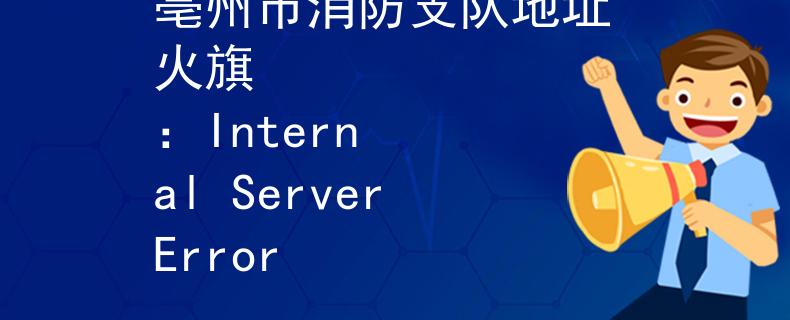 亳州市消防支隊地址 火旗
：Internal Server Error