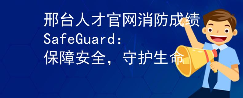邢臺(tái)人才官網(wǎng)消防成績(jī)SafeGuard：保障安全，守護(hù)生命
