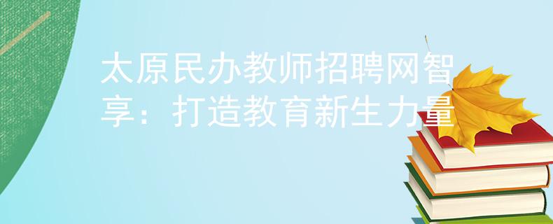 太原民辦教師招聘網(wǎng)智享：打造教育新生力量