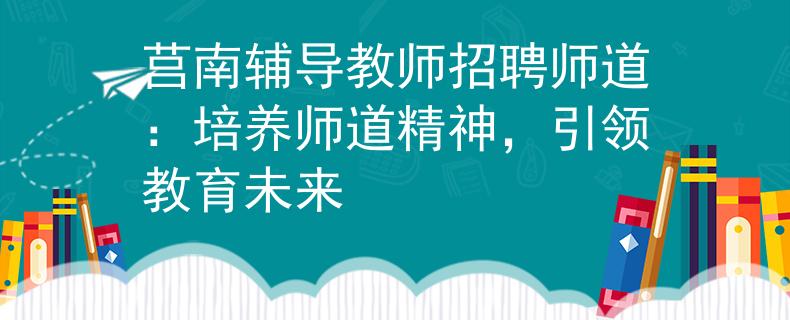 莒南輔導(dǎo)教師招聘師道：培養(yǎng)師道精神，引領(lǐng)教育未來(lái)