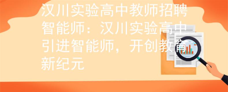 漢川實驗高中教師招聘智能師：漢川實驗高中引進智能師，開創(chuàng)教育新紀元