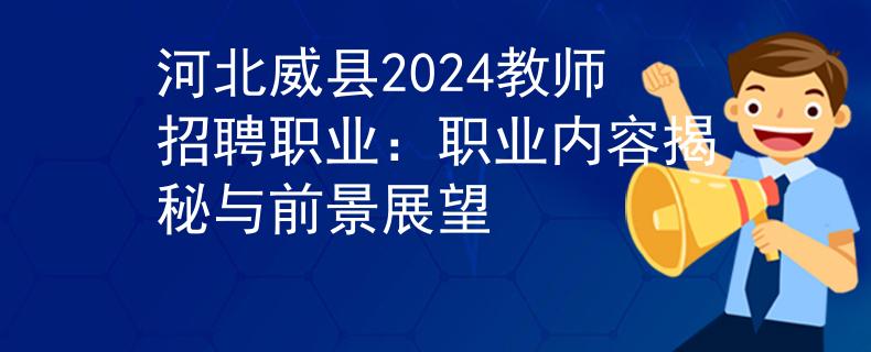 河北威縣2024教師招聘職業(yè)：職業(yè)內(nèi)容揭秘與前景展望