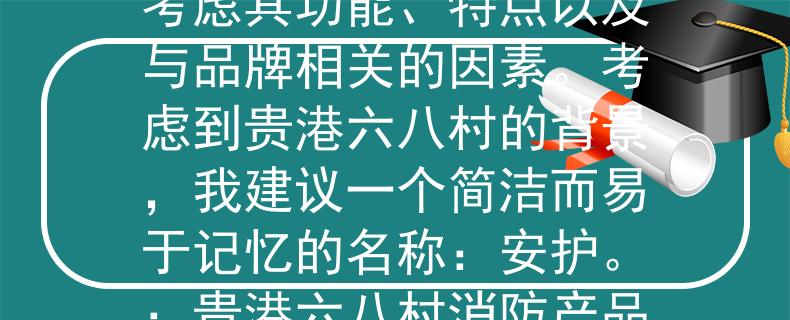 貴港六八村消防在哪消防產(chǎn)品的名稱通常需要考慮其功能、特點(diǎn)以及與品牌相關(guān)的因素。考慮到貴港六八村的背景，我建議一個(gè)簡(jiǎn)潔而易于記憶的名稱：安護(hù)。：貴港六八村消防產(chǎn)品的保障與安全