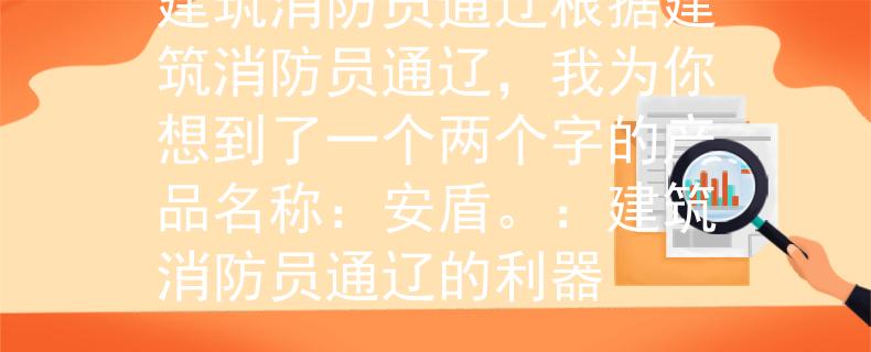 建筑消防員通遼根據(jù)建筑消防員通遼，我為你想到了一個兩個字的產(chǎn)品名稱：安盾。：建筑消防員通遼的利器