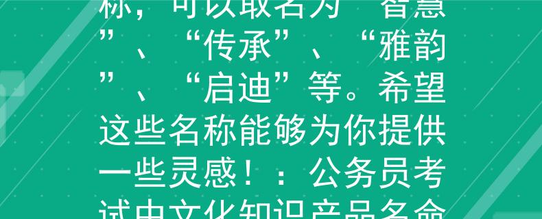 公務(wù)員考試中文化知識文化知識相關(guān)的產(chǎn)品名稱，可以取名為“智慧”、“傳承”、“雅韻”、“啟迪”等。希望這些名稱能夠?yàn)槟闾峁┮恍╈`感?。汗珓?wù)員考試中文化知識產(chǎn)品名命名靈感探秘》