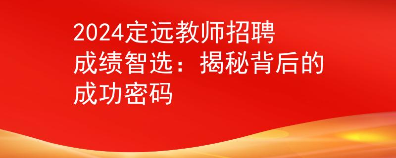 2024定遠教師招聘成績智選：揭秘背后的成功密碼