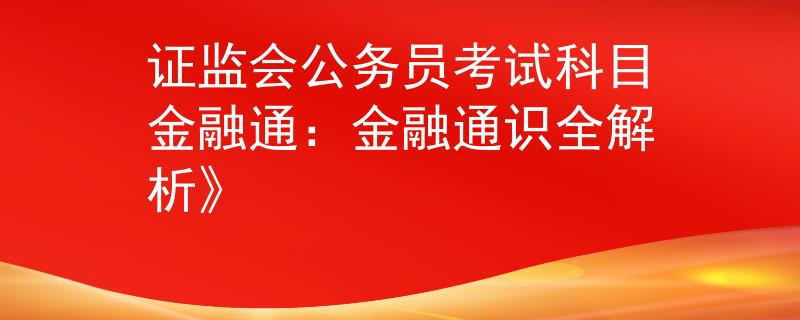 證監(jiān)會公務(wù)員考試科目金融通：金融通識全解析》
