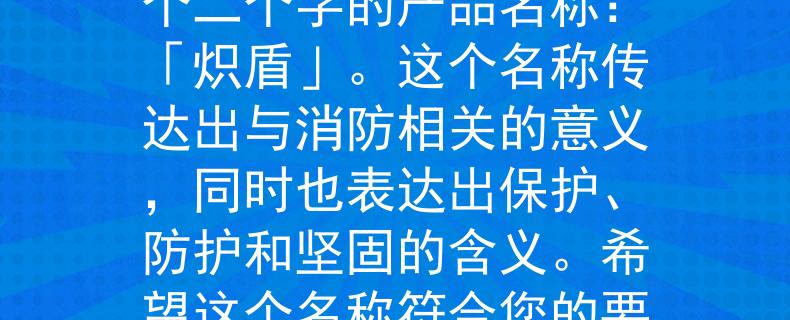沈陽(yáng)專(zhuān)職消防招聘信息根據(jù)沈陽(yáng)專(zhuān)職消防招聘信息，我為您設(shè)計(jì)了一個(gè)二個(gè)字的產(chǎn)品名稱(chēng)：「熾盾」。這個(gè)名稱(chēng)傳達(dá)出與消防相關(guān)的意義，同時(shí)也表達(dá)出保護(hù)、防護(hù)和堅(jiān)固的含義。希望這個(gè)名稱(chēng)符合您的要求?。菏刈o(hù)消防戰(zhàn)士的堅(jiān)固防護(hù)》
