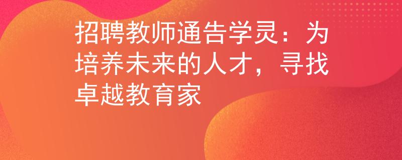 招聘教師通告學(xué)靈：為培養(yǎng)未來的人才，尋找卓越教育家
