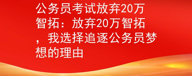 公務(wù)員考試放棄20萬智拓：放棄20萬智拓，我選擇追逐公務(wù)員夢(mèng)想的理由