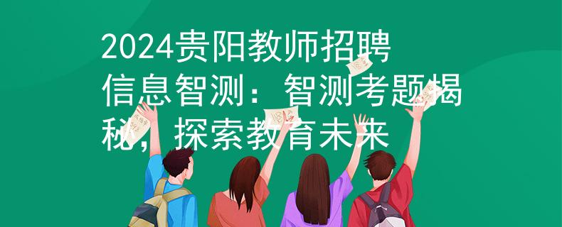 2024貴陽教師招聘信息智測(cè)：智測(cè)考題揭秘，探索教育未來